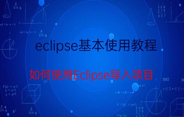 eclipse基本使用教程 如何使用Eclipse导入项目？